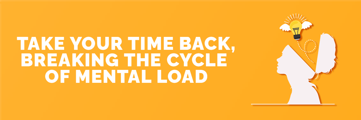 TAKE YOUR TIME BACK, BREAKING THE CYCLE OF MENTAL LOAD