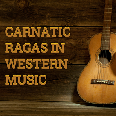 CARNATIC RAGAS IN WESTERN MUSIC